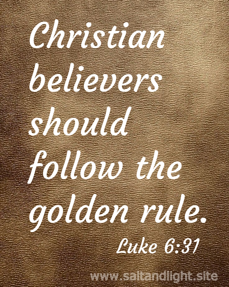 Christian believers should follow the golden rule (from Luke 6:31)