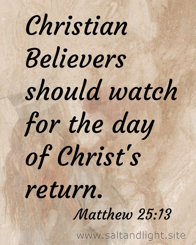 Christian believers should watch for the day of Christ's return (from Matthew 25:13)