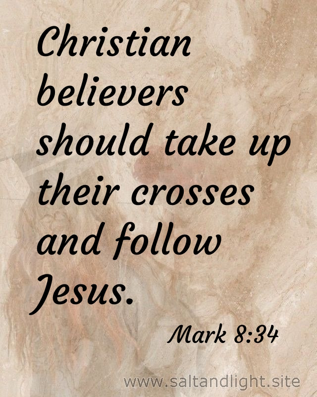 Christian believers should take up their crosses and follow Jesus (from Mark 8:34)