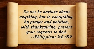 Do not be anxious about anything, but in everything, by prayer and petition, with thanksgiving, present your requests to God. Philippians 4:6 NIV
