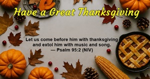 Have a Great Thanksgiving - Let us come before him with thanksgiving and extol him with music and song. Psalm 95:2