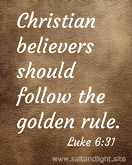 Christian believers should follow the golden rule. Luke 6:31