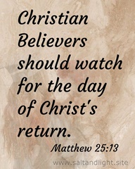 Christian believers should watch for the day of Christ's return. Matthew 25:13